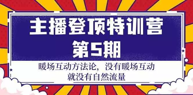 主播登顶特训营第5期：暖场互动方法论 没有暖场互动就没有自然流量(30节)-山河网创