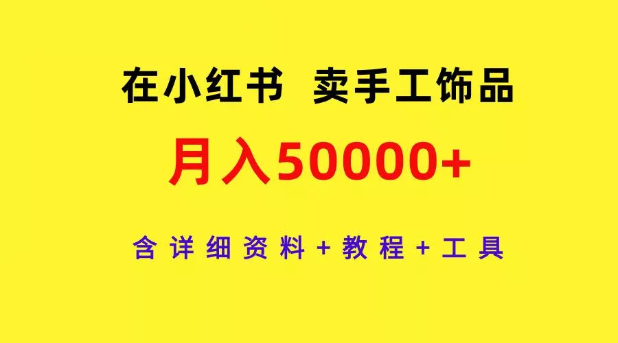 (9585期)在小红书卖手工饰品，月入50000+，含详细资料+教程+工具-山河网创