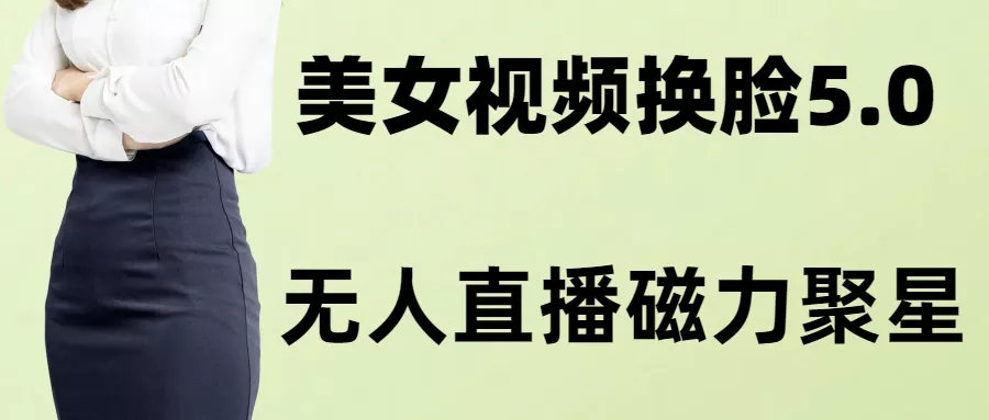 AI换脸美女玩法5.0，配合无人直播小铃铛超快变现-山河网创