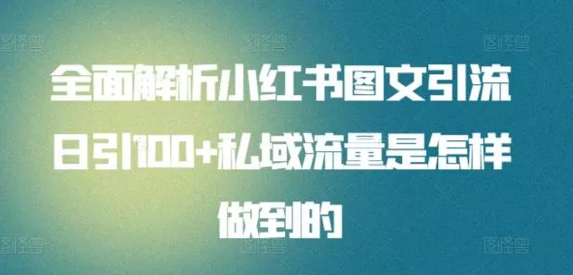 全面解析小红书图文引流日引100+私域流量是怎样做到的【揭秘】-山河网创