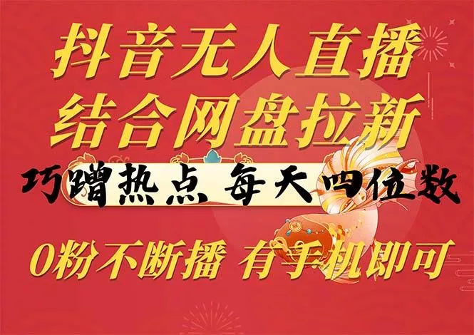 抖音无人直播，结合网盘拉新，巧蹭热点，每天四位数，0粉不断播，有手…-山河网创