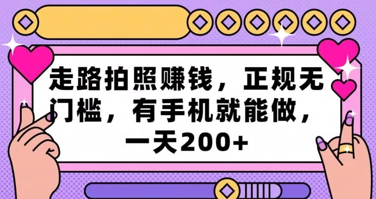 走路拍照赚钱，正规无门槛，有手机就能做，一天200+-山河网创