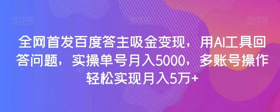 全网首发百度答主吸金变现，用AI工具回答问题，实操单号月入5000，多账号操作轻松实现月入5万+【揭秘】-山河网创