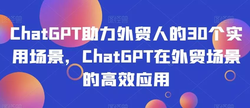ChatGPT助力外贸人的30个实用场景，ChatGPT在外贸场景的高效应用-山河网创