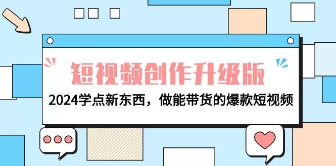 (9734期)电商人必看-短视频创作升级版：2024学点新东西，做能带货的爆款短视频-山河网创