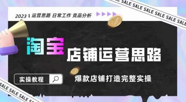2023淘宝店铺运营全攻略：竞品分析，打造爆款店铺完整实操（附运营思维素材）-山河网创