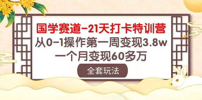 国学 赛道-21天打卡特训营：从0-1操作第一周变现3.8w，一个月变现60多万-山河网创
