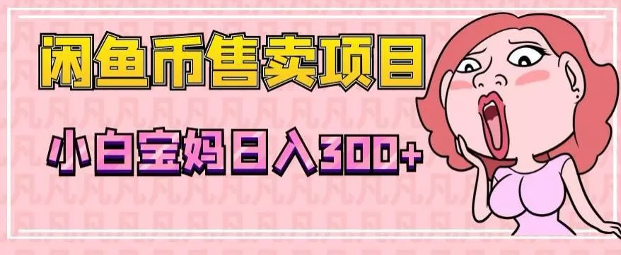 超级简单闲鱼币售卖项目，小白宝妈日入300+-山河网创