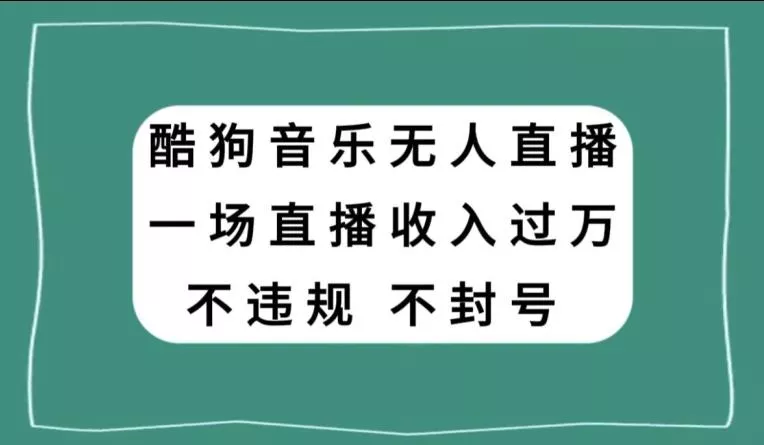 酷狗音乐无人直播，一场直播收入过万，可批量做-山河网创