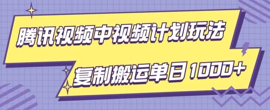 腾讯视频中视频计划项目玩法，简单搬运复制可刷爆流量，轻松单日收益1000+-山河网创