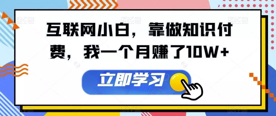 互联网小白，靠做知识付费，我一个月赚了10W+-山河网创
