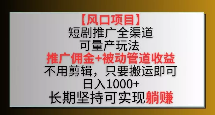 【风口项目】短剧推广全渠道最新双重收益玩法，推广佣金管道收益，不用剪辑，只要搬运即可【揭秘】-山河网创