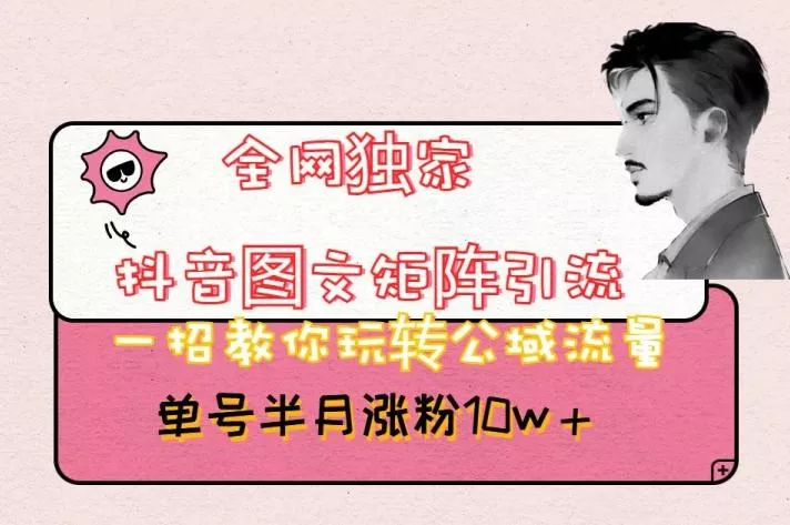 全网独家抖音图文矩阵引流，一招教你玩转公域流量，单号半月涨粉10w+【揭秘】-山河网创