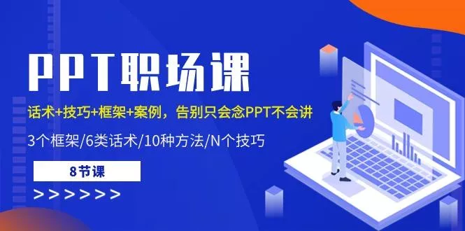 PPT职场课：话术+技巧+框架+案例，告别只会念PPT不会讲(8节课)-山河网创