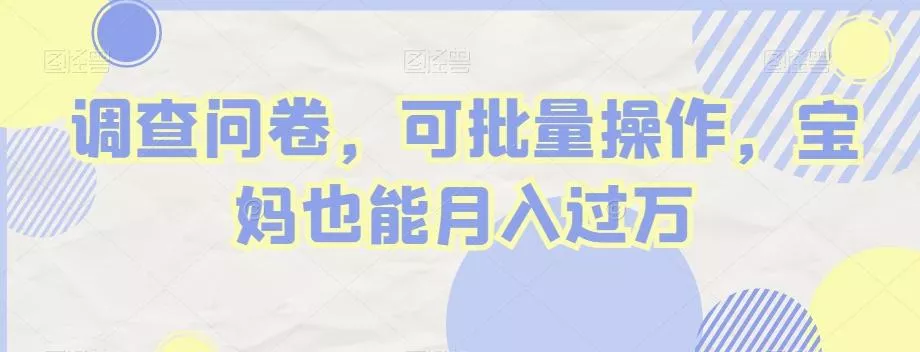 调查问卷，可批量操作，宝妈也能月入过万-山河网创