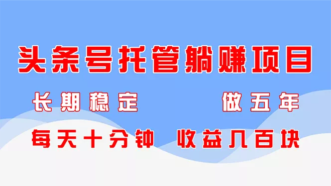 头条号托管躺赚项目，长期稳定，可做五年，每天十分钟，收益几百块-山河网创