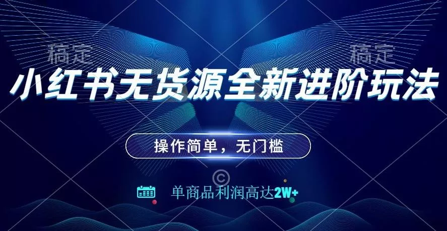 小红书无货源全新进阶玩法，操作简单，单商品利润高达2W+-山河网创