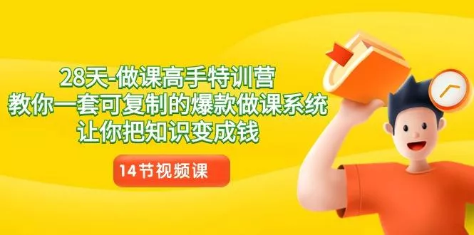 28天-做课高手特训营，教你一套可复制的爆款做课系统，让你把知识变成钱-山河网创
