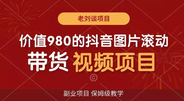价值980的抖音图片滚动带货视频副业项目，保姆级教学【揭秘】-山河网创