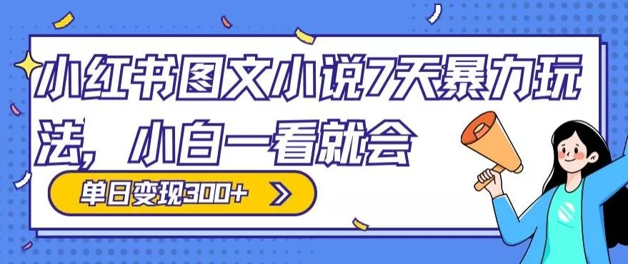 小红书图文小说7天暴力玩法，小白一看就会，单日变现300+-山河网创