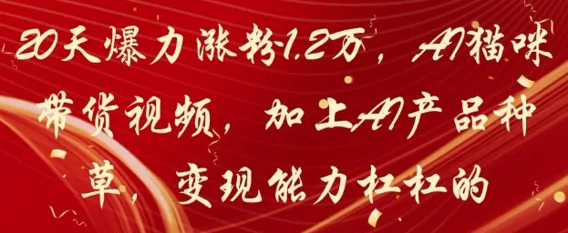 20天爆力涨粉1.2W，AI猫咪带货视频，加上AI产品种草，变现能力杠杠的-山河网创