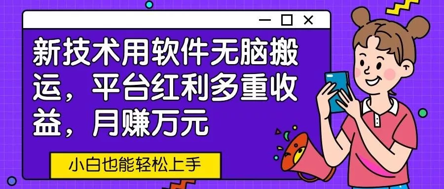 新技术用软件无脑搬运，平台红利多重收益，月赚万元，小白也能轻松上手-山河网创