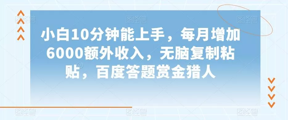 小白10分钟能上手，每月增加6000额外收入，无脑复制粘贴‌，百度答题赏金猎人【揭秘】-山河网创