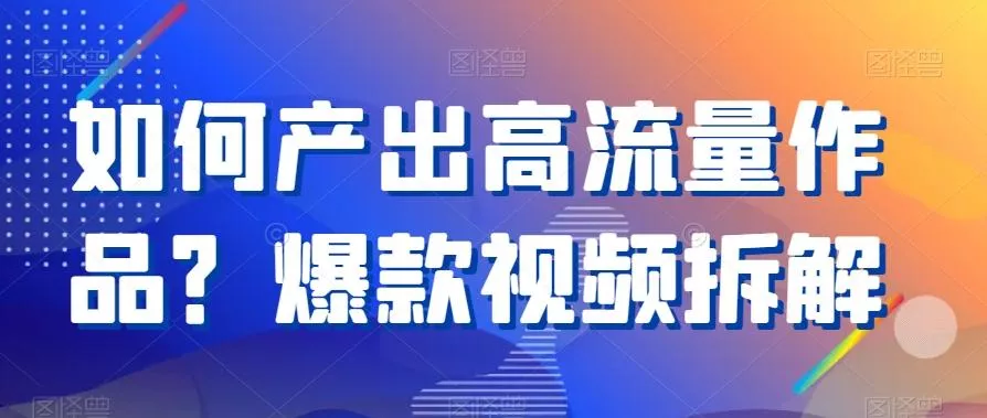 如何产出高流量作品？爆款视频拆解-山河网创