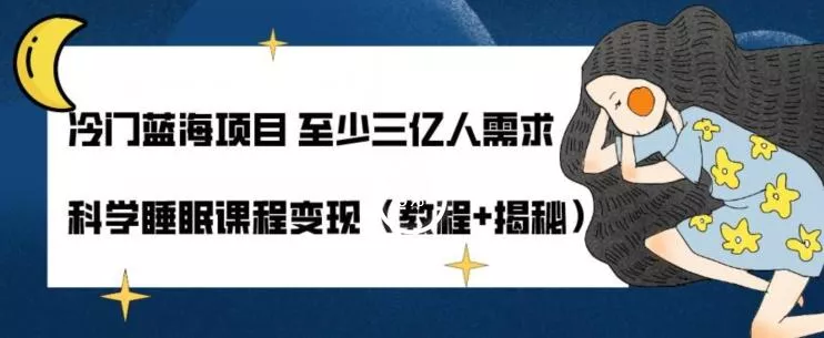 冷门蓝海项目至少三亿人需求科学睡眠课程变现（教程+揭秘）-山河网创