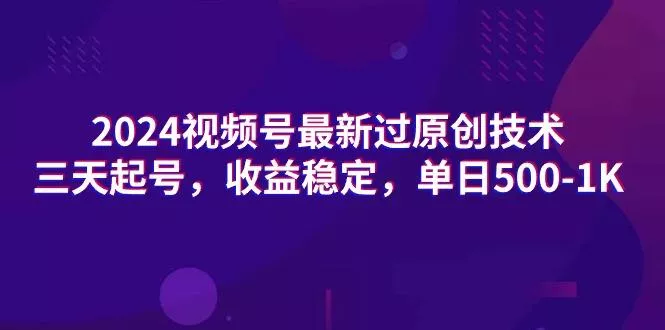 (9505期)2024视频号最新过原创技术，三天起号，收益稳定，单日500-1K-山河网创