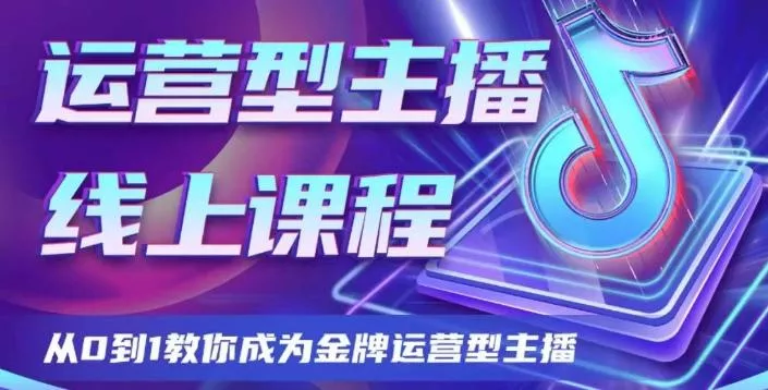 运营型主播课程，从0到1教你成为金牌运营型主播-山河网创