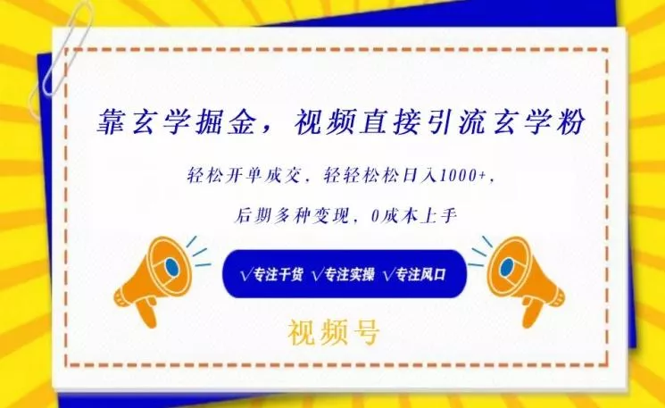 靠玄学掘金，视频直接引流玄学粉， 轻松开单成交，后期多种变现，0成本上手【揭秘】-山河网创