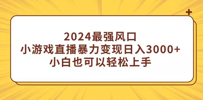 (9342期)2024最强风口，小游戏直播暴力变现日入3000+小白也可以轻松上手-山河网创