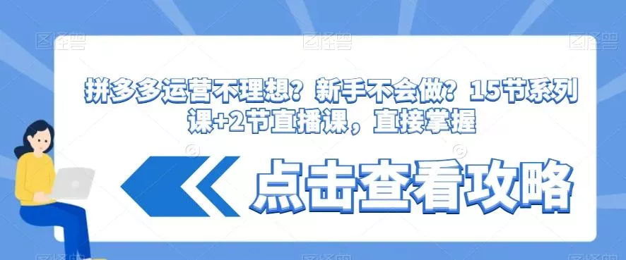 拼多多运营不理想？新手不会做？​15节系列课+2节直播课，直接掌握-山河网创