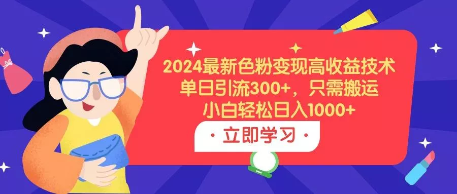 (9480期)2024最新色粉变现高收益技术，单日引流300+，只需搬运，小白轻松日入1000+-山河网创