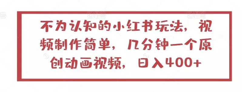 不为认知的小红书玩法，视频制作简单，几分钟一个原创动画视频，日入400+【揭秘】-山河网创