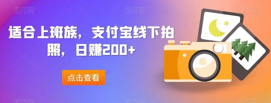 适合上班族，支付宝线下拍照，日赚200+-山河网创