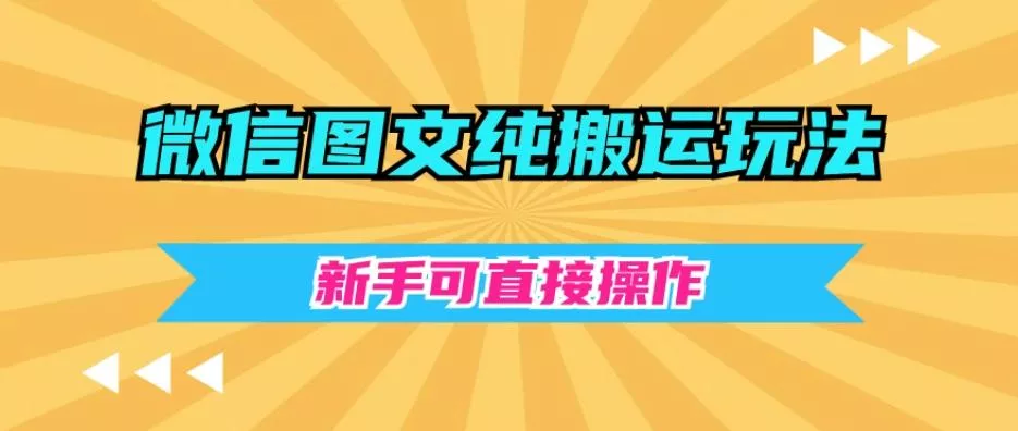 微信图文纯搬运玩法，新手可直接操作-山河网创