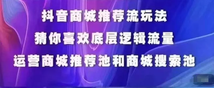 抖音商城运营课程，猜你喜欢入池商城搜索商城推荐人群标签覆盖-山河网创
