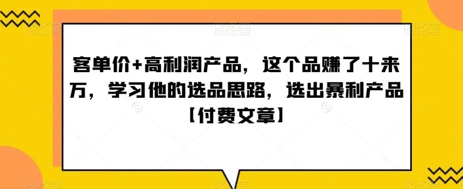 ‮单客‬价+高利润产品，这个品‮了赚‬十来万，‮习学‬他‮选的‬品思路，‮出选‬暴‮产利‬品【付费文章】-山河网创