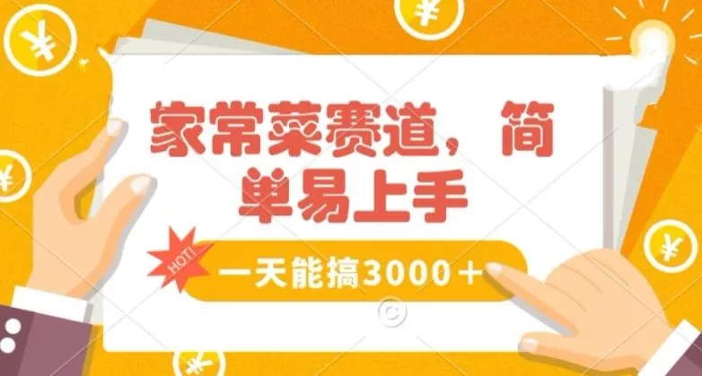 家常菜赛道掘金，流量爆炸！一天能搞‌3000＋不懂菜也能做，简单轻松且暴力！‌无脑操作就行了【揭秘】-山河网创