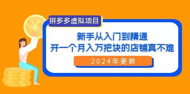 (9744期)拼多多虚拟项目：入门到精通，开一个月入万把块的店铺 真不难(24年更新)-山河网创