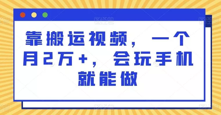 靠搬运视频，一个月2万+，会玩手机就能做-山河网创