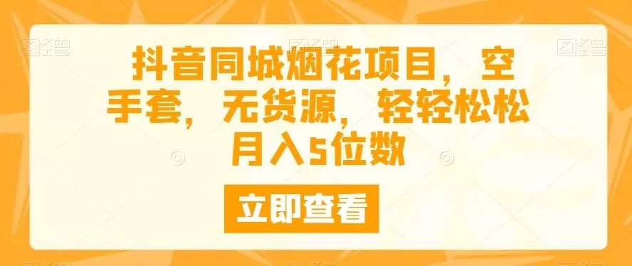 抖音同城烟花项目，空手套，无货源，轻轻松松月入5位数-山河网创