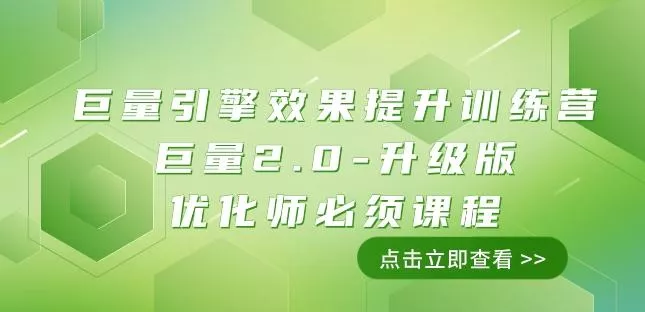 巨量引擎·效果提升训练营：巨量2.0-升级版，优化师必须课程（111节课）-山河网创