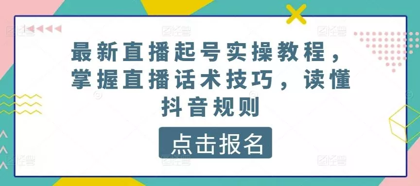最新直播起号实操教程，掌握直播话术技巧，读懂抖音规则-山河网创