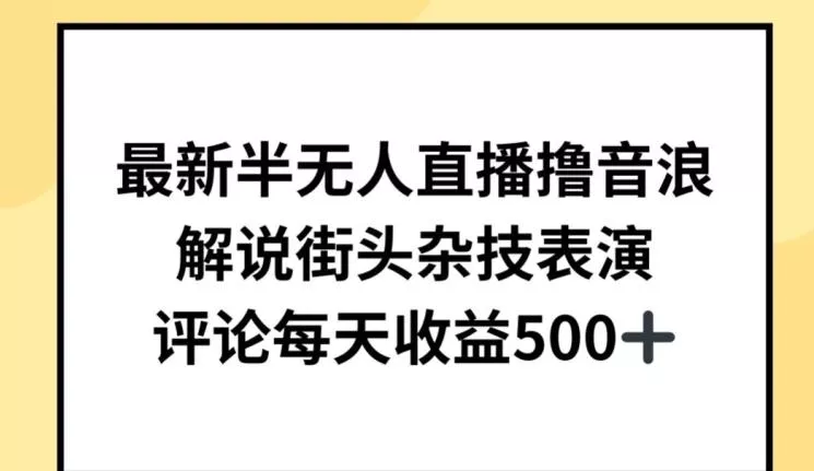 最新半无人直播撸音浪，解说街头杂技表演，平均每天收益500+【揭秘】-山河网创