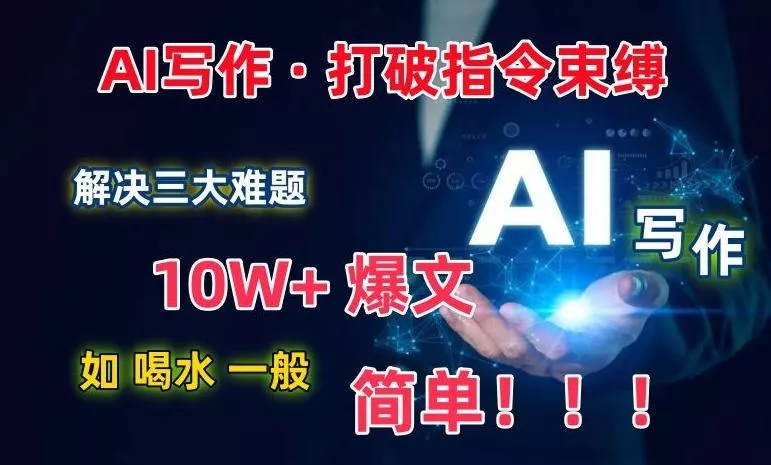 AI写作：解决三大难题，10W+爆文如喝水一般简单，打破指令调教束缚【揭秘】-山河网创