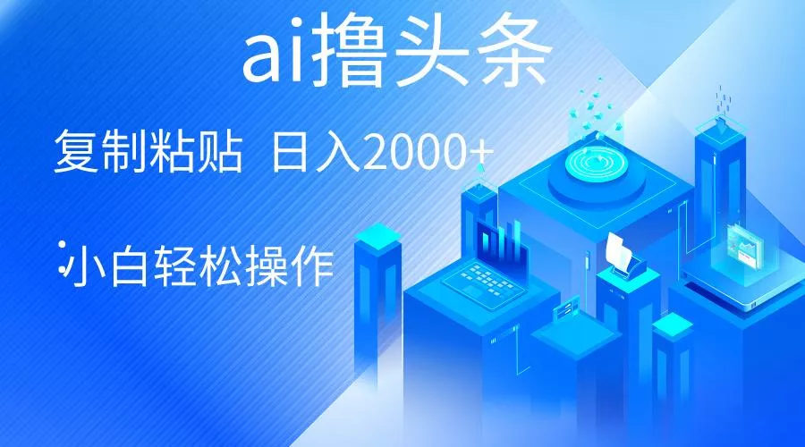 AI一键生成爆款文章撸头条 轻松日入2000+，小白操作简单， 收益无上限-山河网创