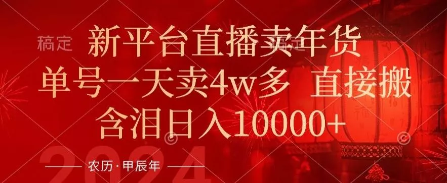 年末红利来了，新平台直播卖年货，单号一天卖4w多，话术场景直接搬，含泪日入1w+【揭秘】-山河网创